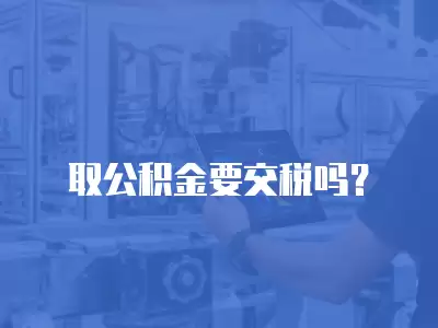 取公積金要交稅嗎？