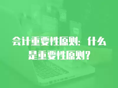 會計重要性原則：什么是重要性原則？