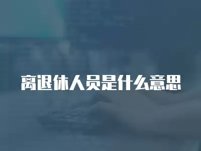 離退休人員是什么意思