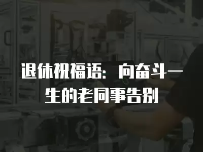 退休祝福語：向奮斗一生的老同事告別