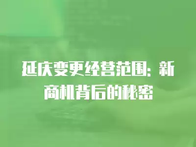 延慶變更經營范圍: 新商機背后的秘密