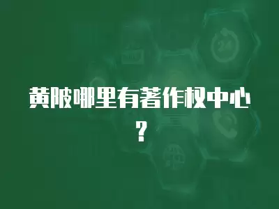 黃陂哪里有著作權中心？