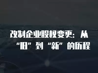 改制企業股權變更：從“舊”到“新”的歷程