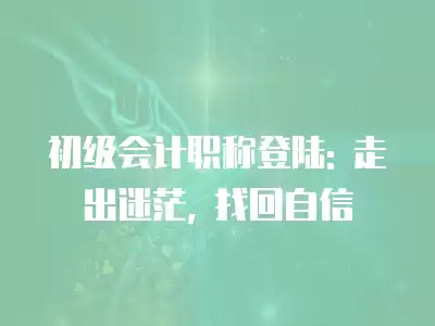 初級會計職稱登陸: 走出迷茫, 找回自信