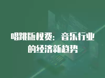 唱跳版權費：音樂行業的經濟新趨勢