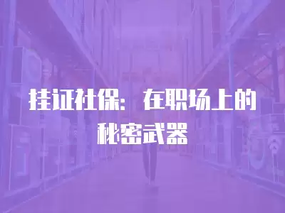 掛證社保：在職場上的秘密武器