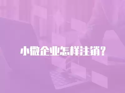 小微企業怎樣注銷？