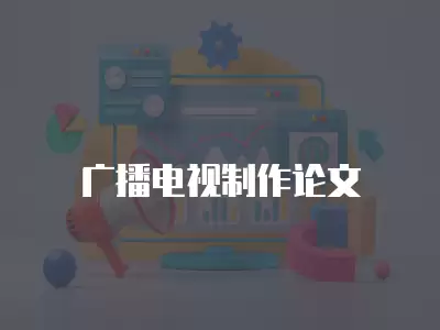 廣播電視制作論文