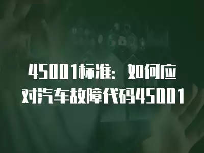 45001標準：如何應對汽車故障代碼45001