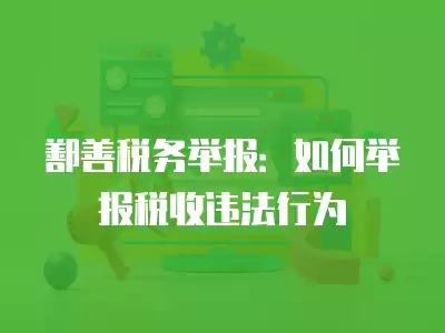 鄯善稅務舉報：如何舉報稅收違法行為