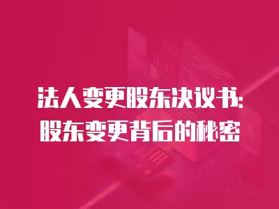 法人變更股東決議書：股東變更背后的秘密