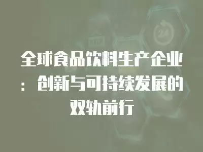 全球食品飲料生產企業：創新與可持續發展的雙軌前行