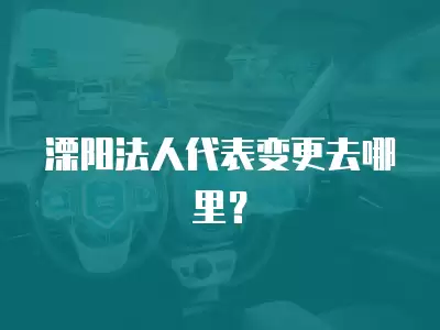 溧陽法人代表變更去哪里？