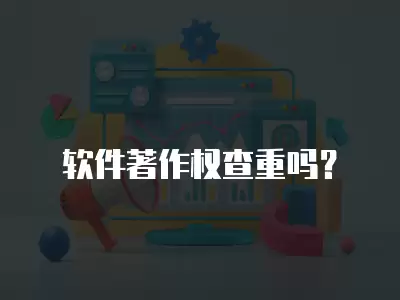 軟件著作權查重嗎？