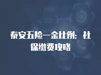 泰安五險一金比例：社保繳費攻略