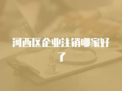 河西區企業注銷哪家好了