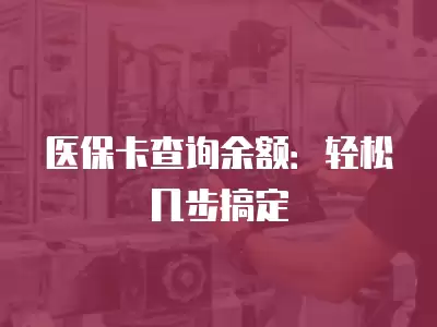 醫保卡查詢余額：輕松幾步搞定