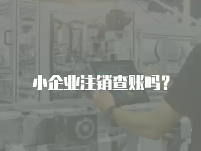 小企業注銷查賬嗎？