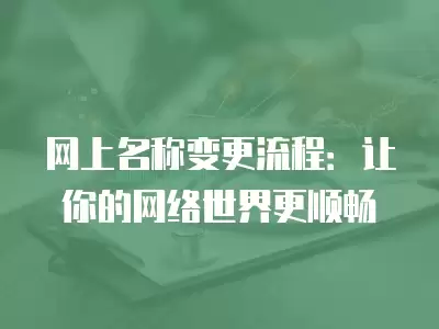 網(wǎng)上名稱變更流程：讓你的網(wǎng)絡(luò)世界更順暢