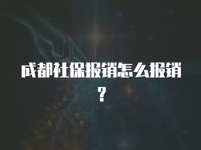 成都社保報銷怎么報銷？