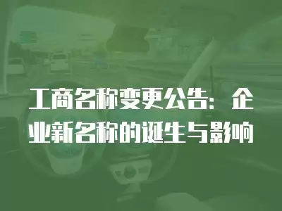 工商名稱變更公告：企業(yè)新名稱的誕生與影響