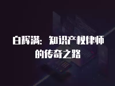 白輝滿：知識產權律師的傳奇之路