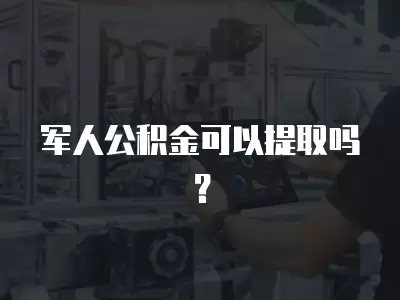 軍人公積金可以提取嗎？