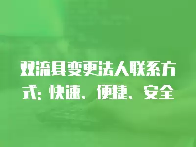 雙流縣變更法人聯(lián)系方式: 快速、便捷、安全