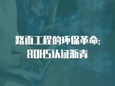 路面工程的環保革命：ROHS認證瀝青