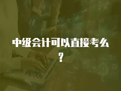 中級(jí)會(huì)計(jì)可以直接考么?