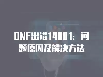 DNF出錯(cuò)14001：?jiǎn)栴}原因及解決方法