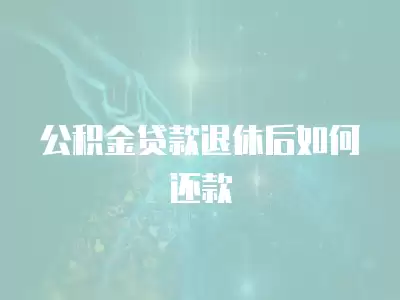 公積金貸款退休后如何還款