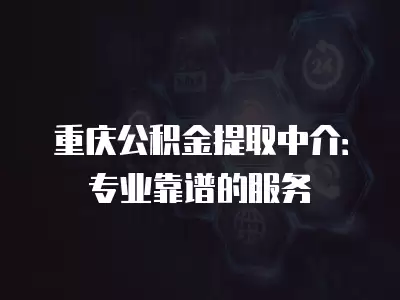 重慶公積金提取中介：專業靠譜的服務