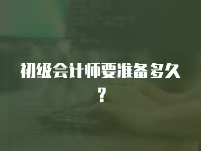 初級會計師要準備多久？