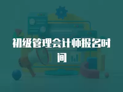 初級管理會計師報名時間