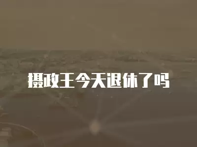 攝政王今天退休了嗎