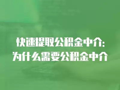 快速提取公積金中介: 為什么需要公積金中介