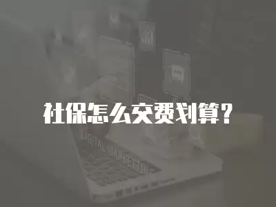 社保怎么交費劃算？