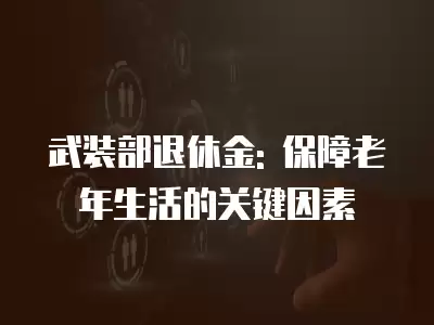 武裝部退休金: 保障老年生活的關鍵因素