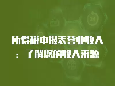 所得稅申報表營業收入：了解您的收入來源