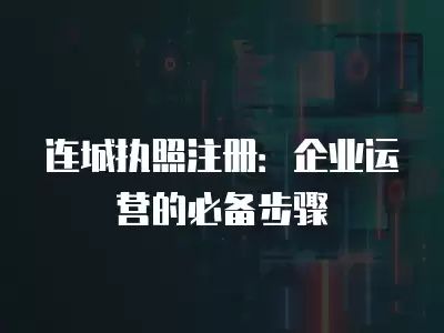 連城執照注冊：企業運營的必備步驟