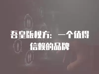 吾皇版權方：一個值得信賴的品牌