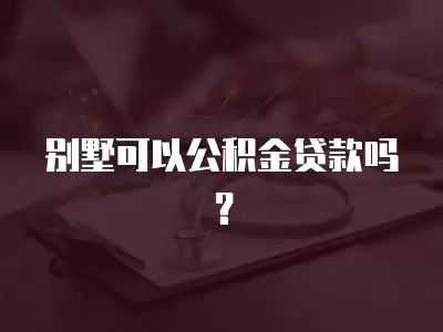 別墅可以公積金貸款嗎？