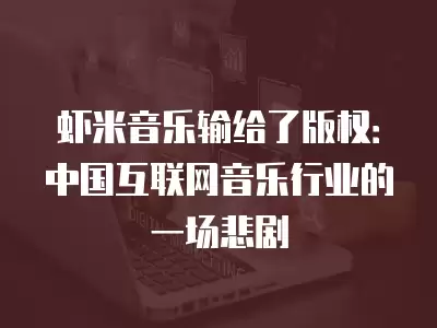 蝦米音樂輸給了版權：中國互聯網音樂行業的一場悲劇