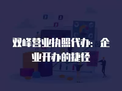 雙峰營業(yè)執(zhí)照代辦：企業(yè)開辦的捷徑