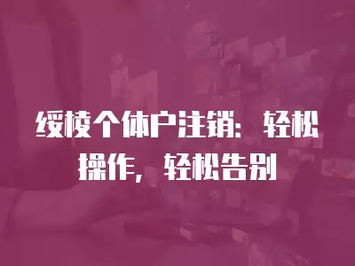 綏棱個體戶注銷：輕松操作，輕松告別