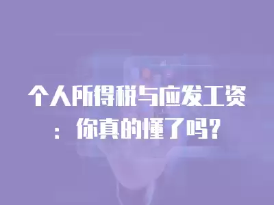 個人所得稅與應發工資：你真的懂了嗎？