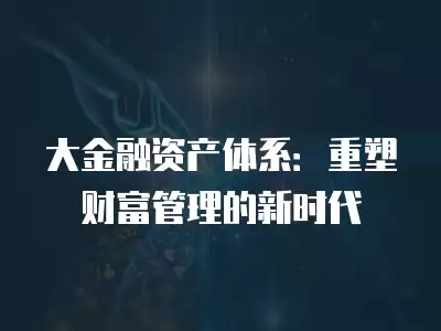 大金融資產體系：重塑財富管理的新時代