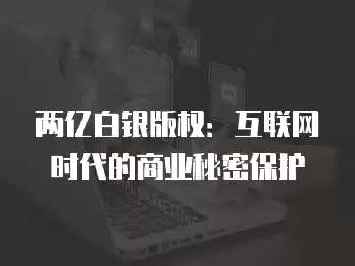 兩億白銀版權(quán)：互聯(lián)網(wǎng)時(shí)代的商業(yè)秘密保護(hù)