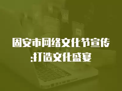 固安市網絡文化節宣傳:打造文化盛宴